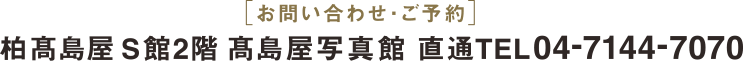 お問い合わせご予約 | 柏髙島屋S館2階 「髙島屋写真館」 直通TEL(04)7144-7070